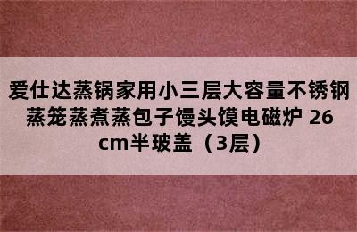 爱仕达蒸锅家用小三层大容量不锈钢蒸笼蒸煮蒸包子馒头馍电磁炉 26cm半玻盖（3层）